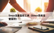 linux流量监控工具（linux系统流量监控）