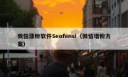 微信涨粉软件Seofensi（微信增粉方案）
