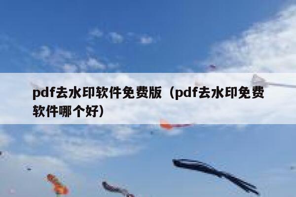 pdf去水印软件免费版（pdf去水印免费软件哪个好）