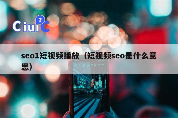 seo1短视频播放（短视频seo是什么意思）