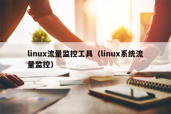 linux流量监控工具（linux系统流量监控）