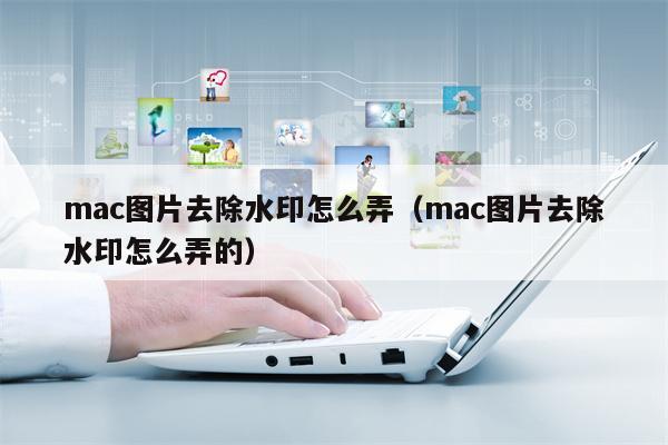 mac图片去除水印怎么弄（mac图片去除水印怎么弄的）