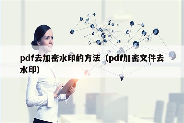 pdf去加密水印的方法（pdf加密文件去水印）