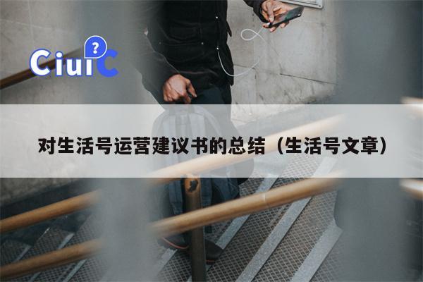 对生活号运营建议书的总结（生活号文章）