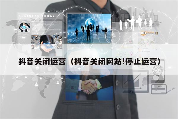 抖音关闭运营（抖音关闭网站!停止运营）