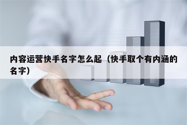 内容运营快手名字怎么起（快手取个有内涵的名字）