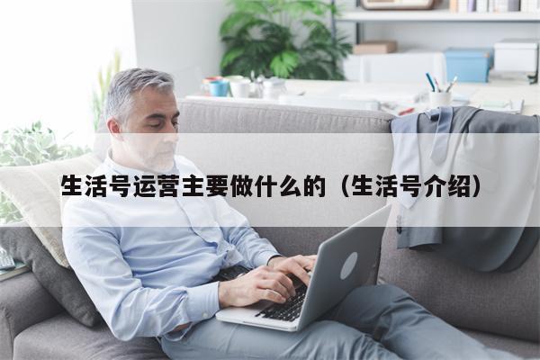 生活号运营主要做什么的（生活号介绍）