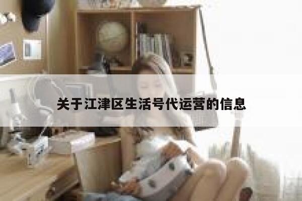 关于江津区生活号代运营的信息