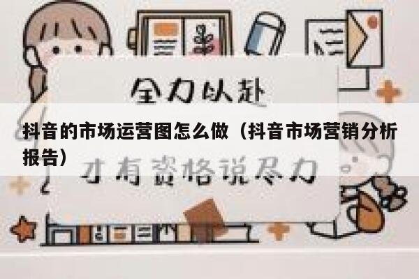 抖音的市场运营图怎么做（抖音市场营销分析报告）