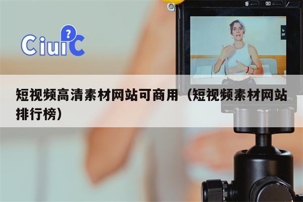 短视频高清素材网站可商用（短视频素材网站排行榜）