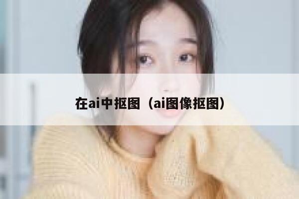 在ai中抠图（ai图像抠图）