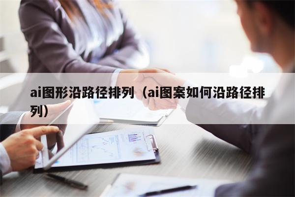 ai图形沿路径排列（ai图案如何沿路径排列）