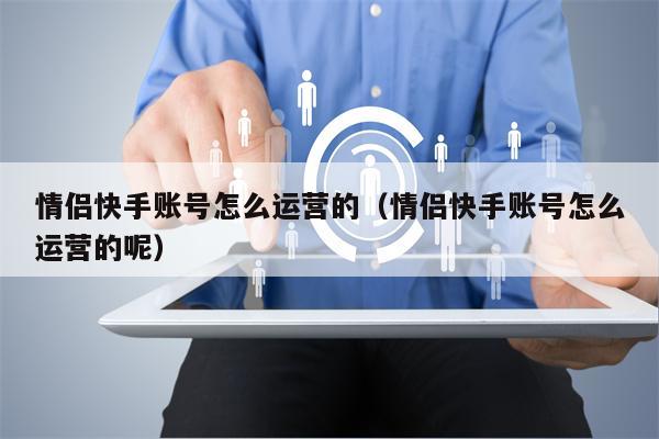 情侣快手账号怎么运营的（情侣快手账号怎么运营的呢）