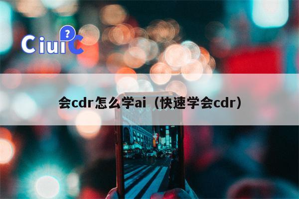 会cdr怎么学ai（快速学会cdr）