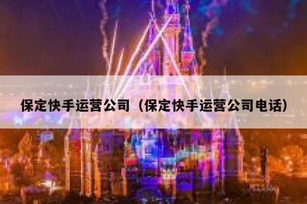 保定快手运营公司（保定快手运营公司电话）