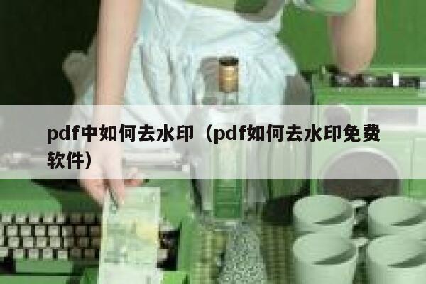 pdf中如何去水印（pdf如何去水印免费软件）