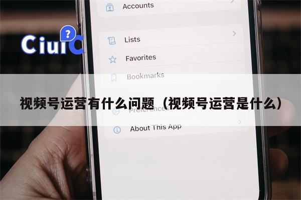 视频号运营有什么问题（视频号运营是什么）