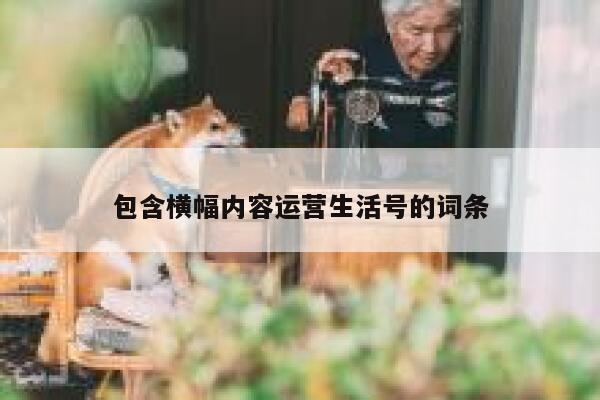 包含横幅内容运营生活号的词条