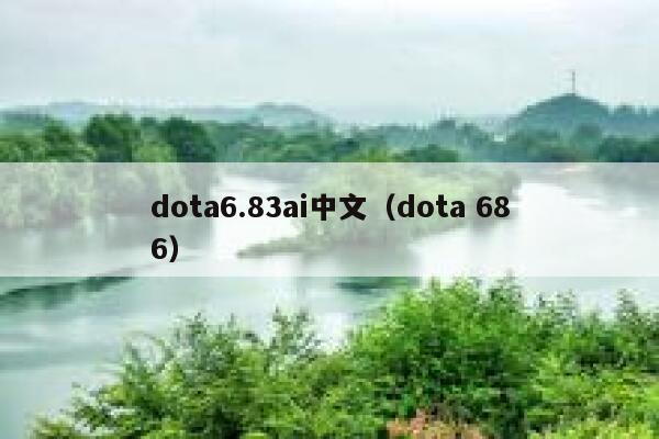 dota6.83ai中文（dota 686）