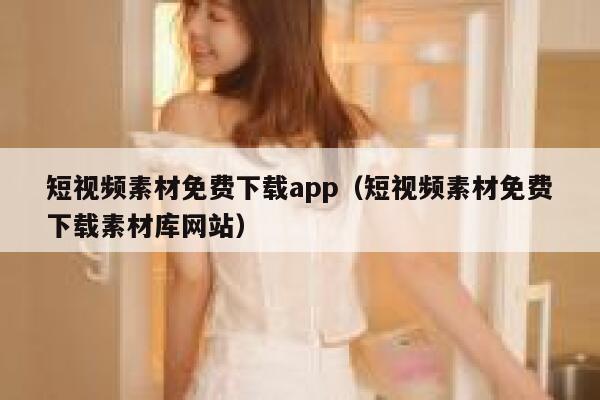 短视频素材免费下载app（短视频素材免费下载素材库网站）