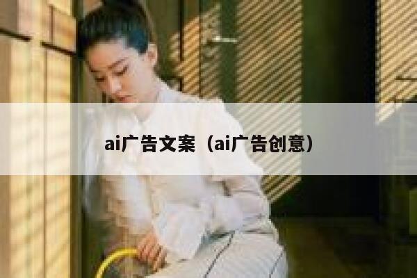 ai广告文案（ai广告创意）