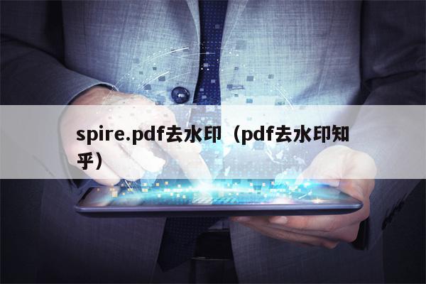 spire.pdf去水印（pdf去水印知乎）