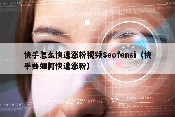 快手怎么快速涨粉视频Seofensi（快手要如何快速涨粉）