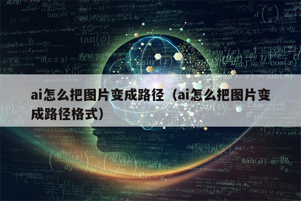 ai怎么把图片变成路径（ai怎么把图片变成路径格式）