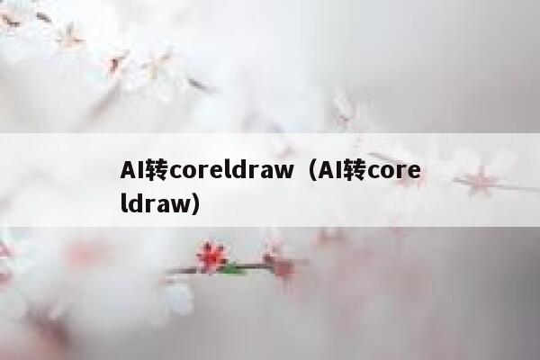 AI转coreldraw（AI转coreldraw）