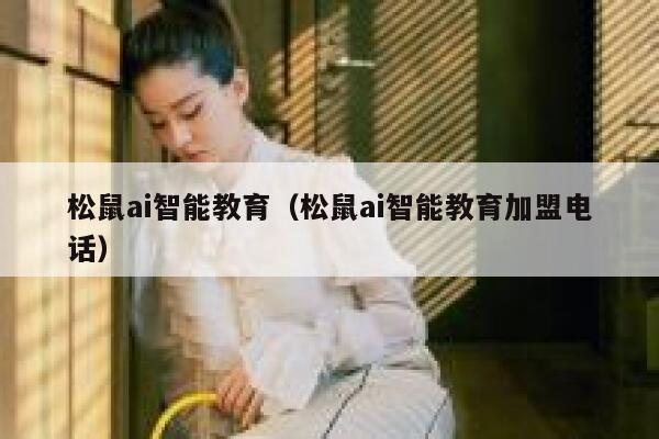 松鼠ai智能教育（松鼠ai智能教育加盟电话）