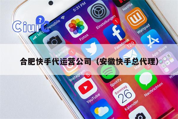 合肥快手代运营公司（安徽快手总代理）