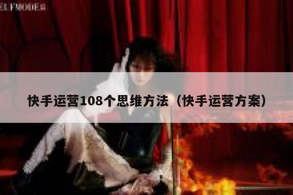 快手运营108个思维方法（快手运营方案）