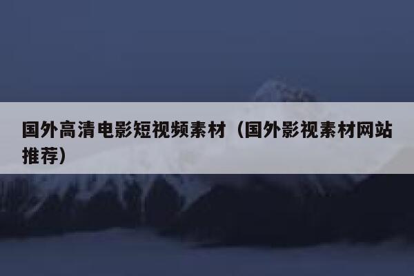 国外高清电影短视频素材（国外影视素材网站推荐）