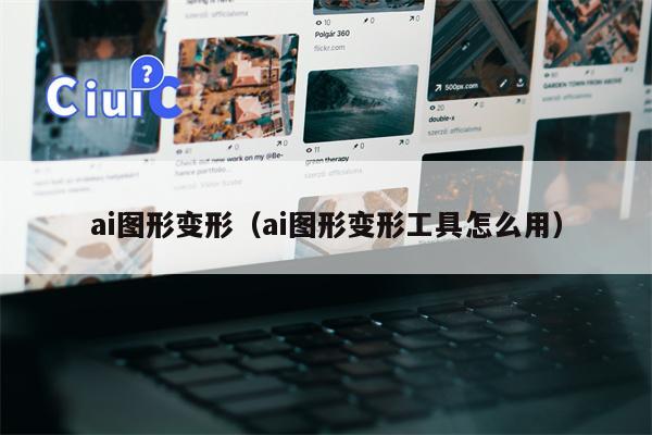 ai图形变形（ai图形变形工具怎么用）