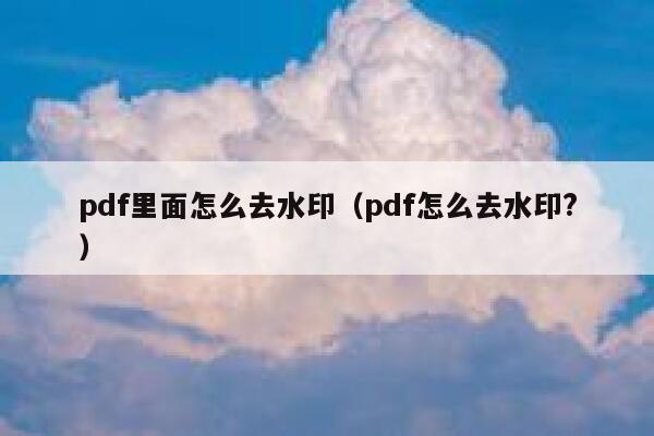 pdf里面怎么去水印（pdf怎么去水印?）