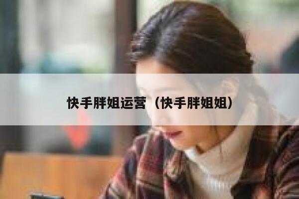 快手胖姐运营（快手胖姐姐）