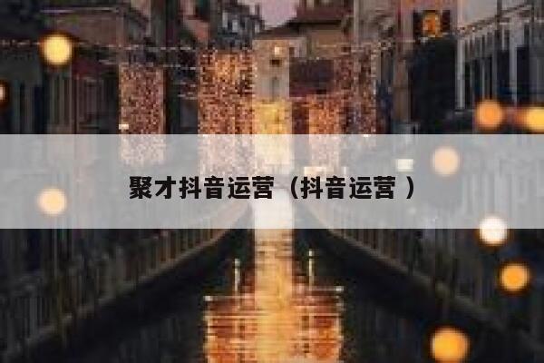 聚才抖音运营（抖音运营 ）