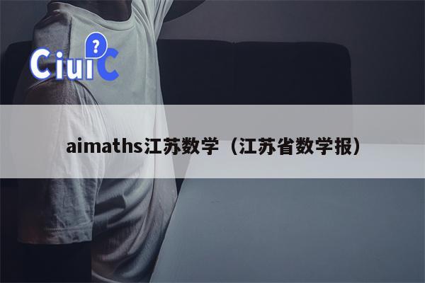 aimaths江苏数学（江苏省数学报）