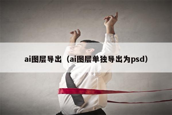 ai图层导出（ai图层单独导出为psd）