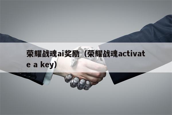 荣耀战魂ai奖励（荣耀战魂activate a key）