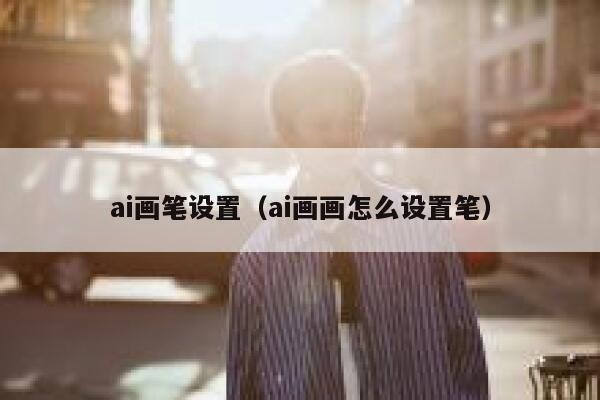 ai画笔设置（ai画画怎么设置笔）