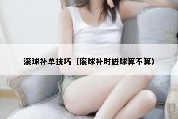 滚球补单技巧（滚球补时进球算不算）