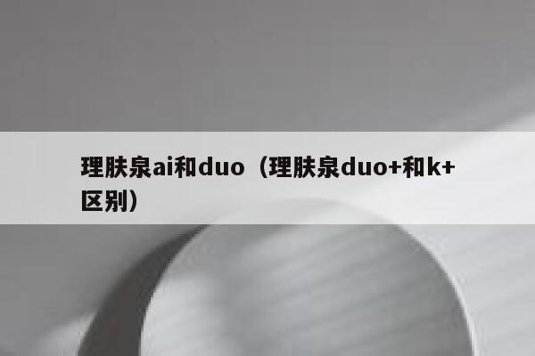 理肤泉ai和duo（理肤泉duo+和k+区别）