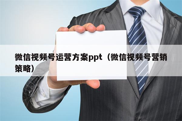 微信视频号运营方案ppt（微信视频号营销策略）