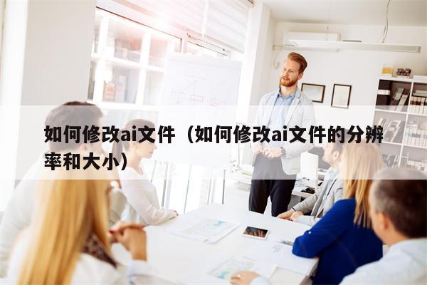 如何修改ai文件（如何修改ai文件的分辨率和大小）