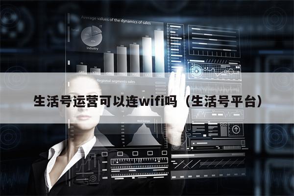 生活号运营可以连wifi吗（生活号平台）