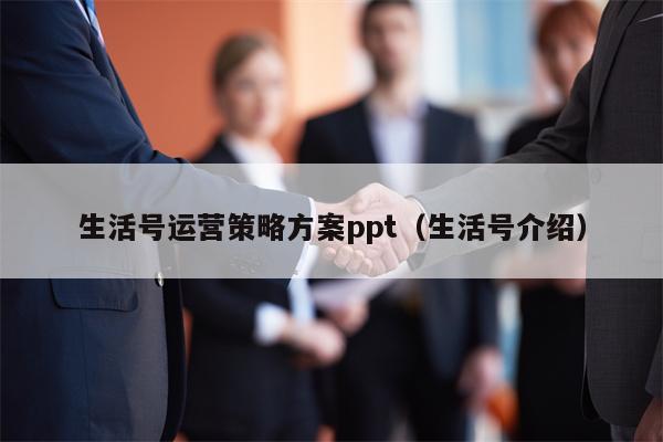 生活号运营策略方案ppt（生活号介绍）