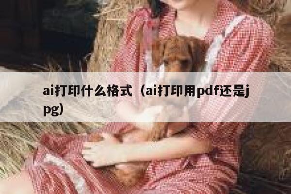 ai打印什么格式（ai打印用pdf还是jpg）