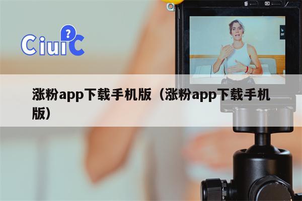 涨粉app下载手机版（涨粉app下载手机版）