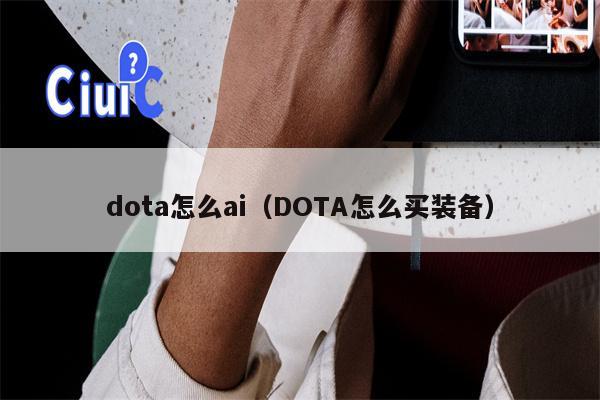 dota怎么ai（DOTA怎么买装备）